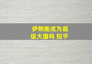 伊朗能成为超级大国吗 知乎